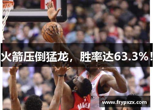 火箭压倒猛龙，胜率达63.3%！